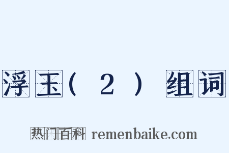 浮玉(2)组词是什么意思的图片